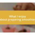 What I enjoy about preparing smoothies