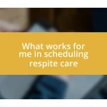 What works for me in scheduling respite care